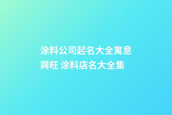 涂料公司起名大全寓意興旺 涂料店名大全集-第1張-公司起名-玄機派